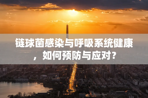 链球菌感染与呼吸系统健康，如何预防与应对？
