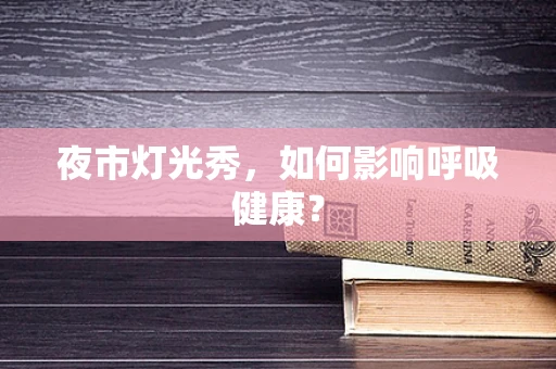 夜市灯光秀，如何影响呼吸健康？