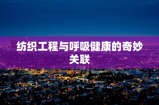 纺织工程与呼吸健康的奇妙关联