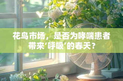 花鸟市场，是否为哮喘患者带来‘呼吸’的春天？