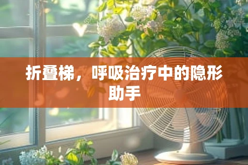 折叠梯，呼吸治疗中的隐形助手