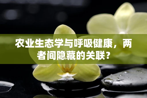 农业生态学与呼吸健康，两者间隐藏的关联？