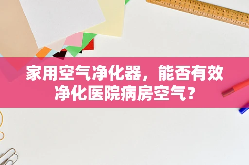家用空气净化器，能否有效净化医院病房空气？