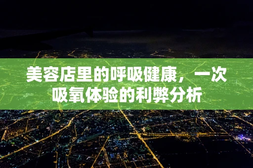 美容店里的呼吸健康，一次吸氧体验的利弊分析