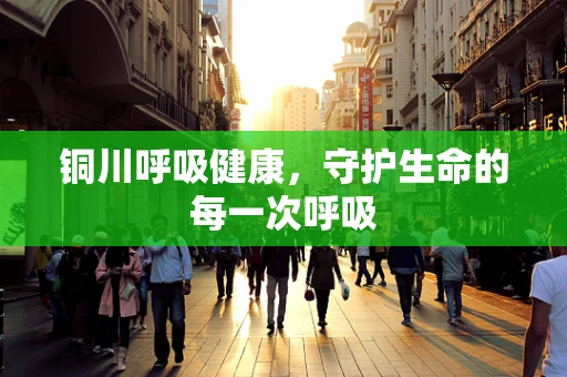 铜川呼吸健康，守护生命的每一次呼吸