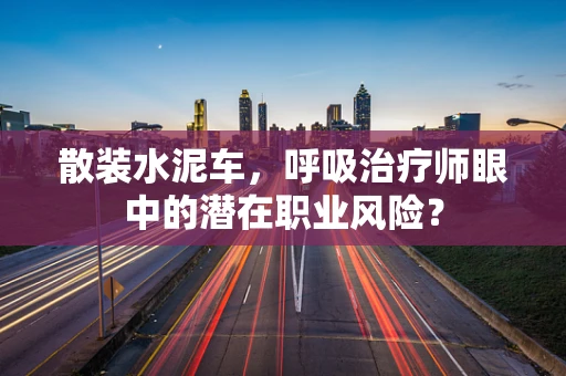 散装水泥车，呼吸治疗师眼中的潜在职业风险？