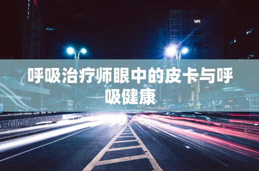 呼吸治疗师眼中的皮卡与呼吸健康