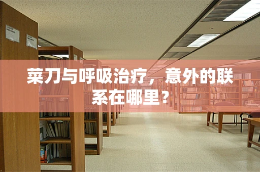 菜刀与呼吸治疗，意外的联系在哪里？