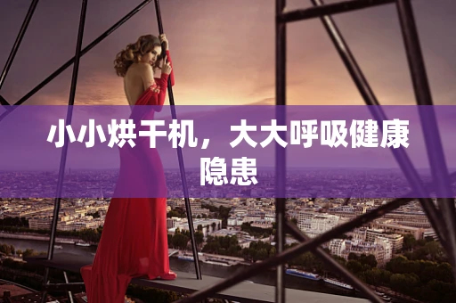 小小烘干机，大大呼吸健康隐患