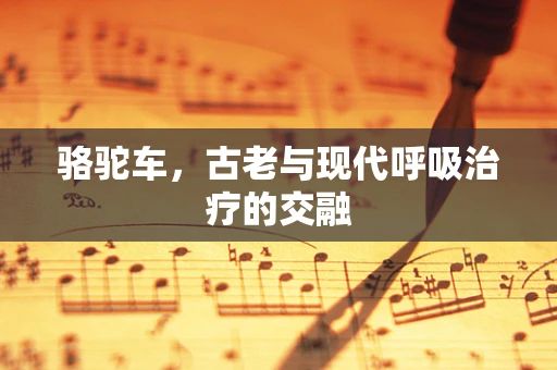 骆驼车，古老与现代呼吸治疗的交融