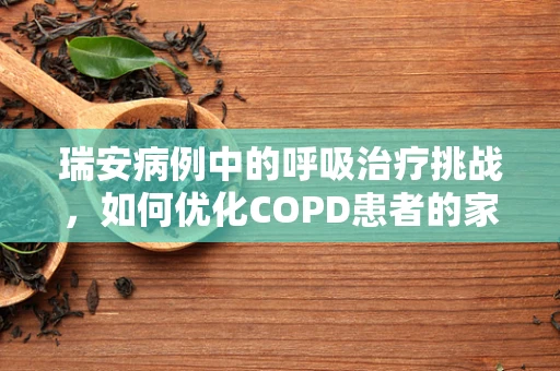 瑞安病例中的呼吸治疗挑战，如何优化COPD患者的家庭氧疗？