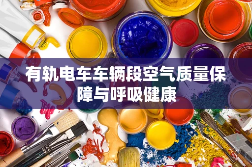 有轨电车车辆段空气质量保障与呼吸健康