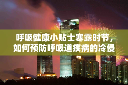 呼吸健康小贴士寒露时节，如何预防呼吸道疾病的冷侵袭？
