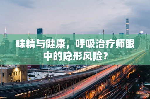 味精与健康，呼吸治疗师眼中的隐形风险？