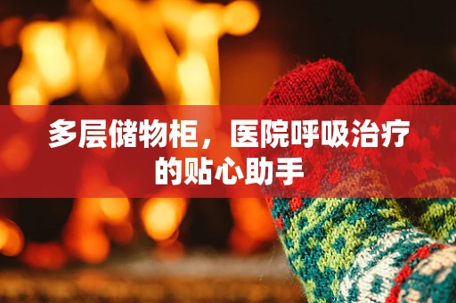 多层储物柜，医院呼吸治疗的贴心助手