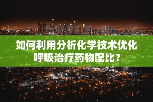 如何利用分析化学技术优化呼吸治疗药物配比？