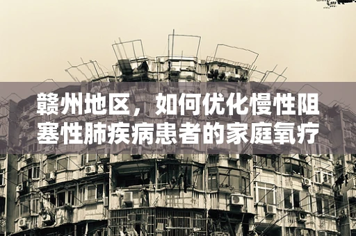 赣州地区，如何优化慢性阻塞性肺疾病患者的家庭氧疗？