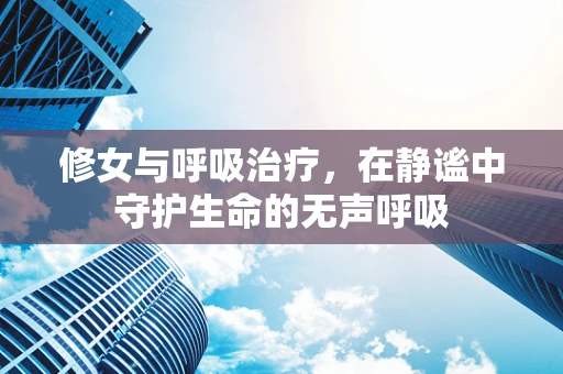 修女与呼吸治疗，在静谧中守护生命的无声呼吸