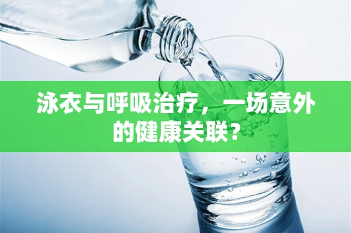 泳衣与呼吸治疗，一场意外的健康关联？