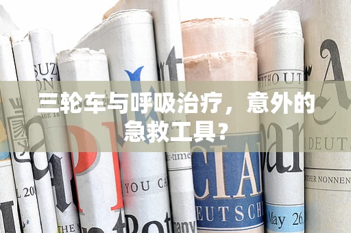 三轮车与呼吸治疗，意外的急救工具？
