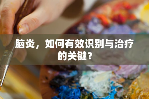 脑炎，如何有效识别与治疗的关键？