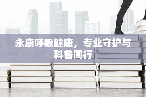 永康呼吸健康，专业守护与科普同行