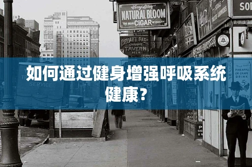 如何通过健身增强呼吸系统健康？