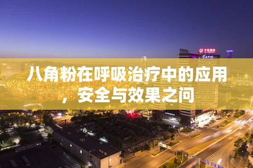 八角粉在呼吸治疗中的应用，安全与效果之问