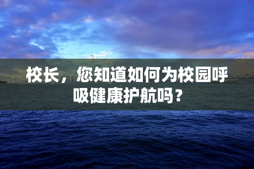 校长，您知道如何为校园呼吸健康护航吗？