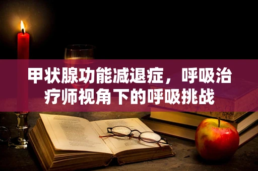 甲状腺功能减退症，呼吸治疗师视角下的呼吸挑战