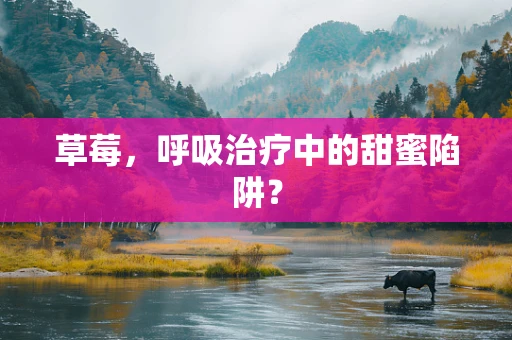 草莓，呼吸治疗中的甜蜜陷阱？