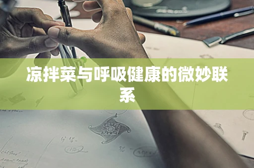 凉拌菜与呼吸健康的微妙联系