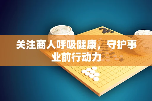 关注商人呼吸健康，守护事业前行动力