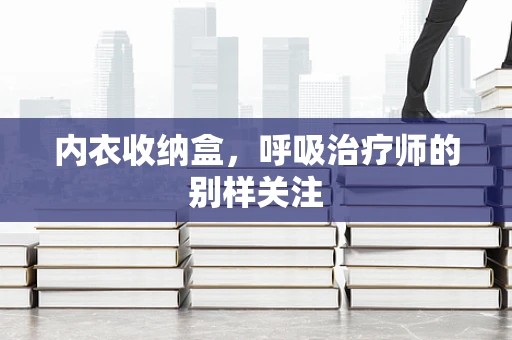 内衣收纳盒，呼吸治疗师的别样关注