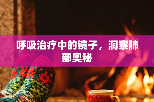 呼吸治疗中的镜子，洞察肺部奥秘