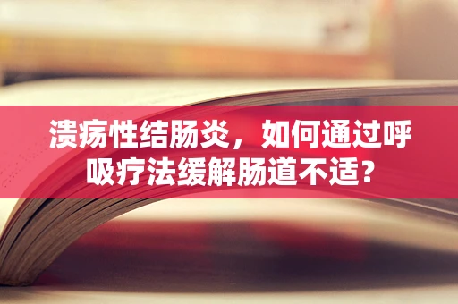 溃疡性结肠炎，如何通过呼吸疗法缓解肠道不适？