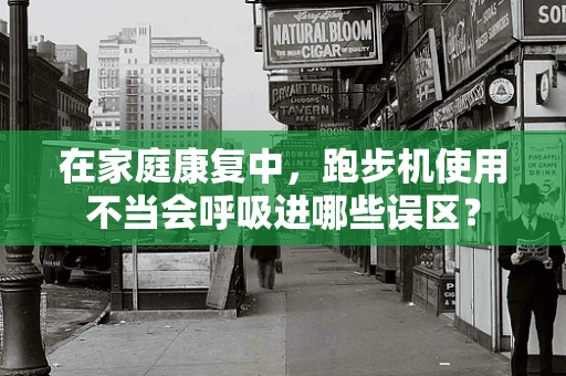 在家庭康复中，跑步机使用不当会呼吸进哪些误区？