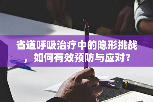 省道呼吸治疗中的隐形挑战，如何有效预防与应对？