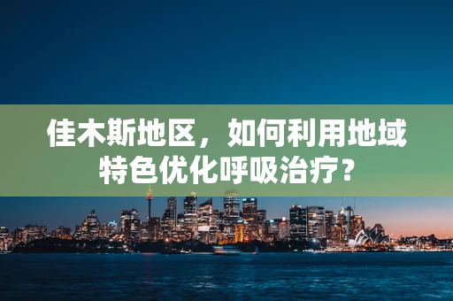 佳木斯地区，如何利用地域特色优化呼吸治疗？