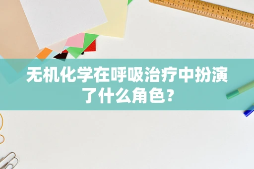 无机化学在呼吸治疗中扮演了什么角色？