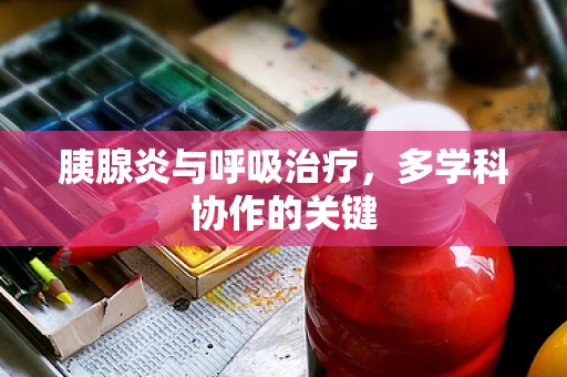胰腺炎与呼吸治疗，多学科协作的关键