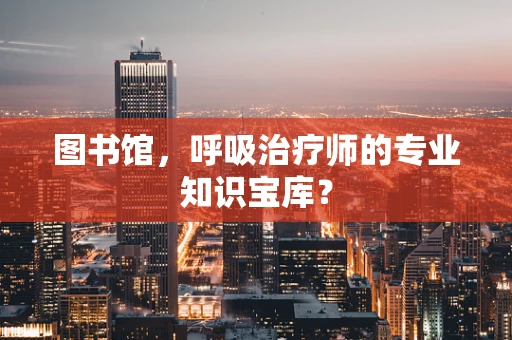 图书馆，呼吸治疗师的专业知识宝库？