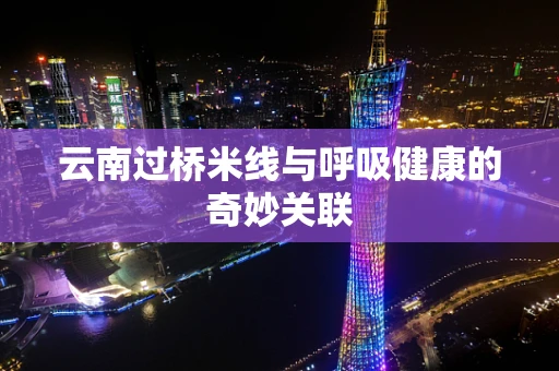 云南过桥米线与呼吸健康的奇妙关联
