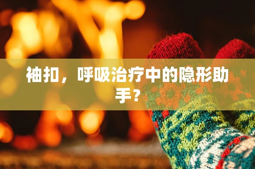 袖扣，呼吸治疗中的隐形助手？