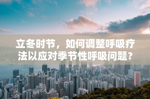 立冬时节，如何调整呼吸疗法以应对季节性呼吸问题？