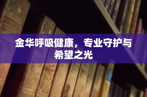 金华呼吸健康，专业守护与希望之光