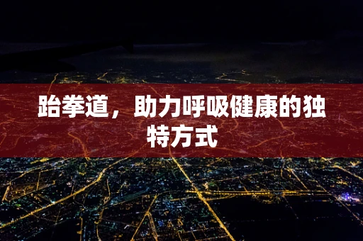 跆拳道，助力呼吸健康的独特方式