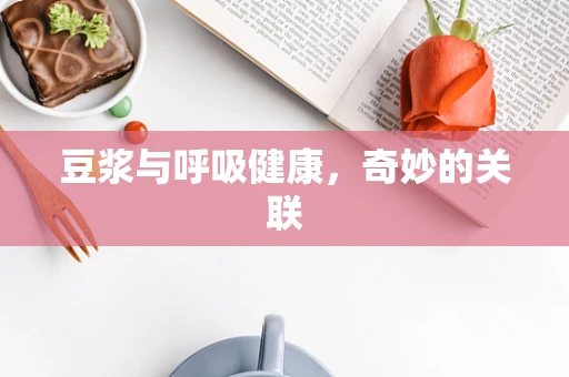 豆浆与呼吸健康，奇妙的关联