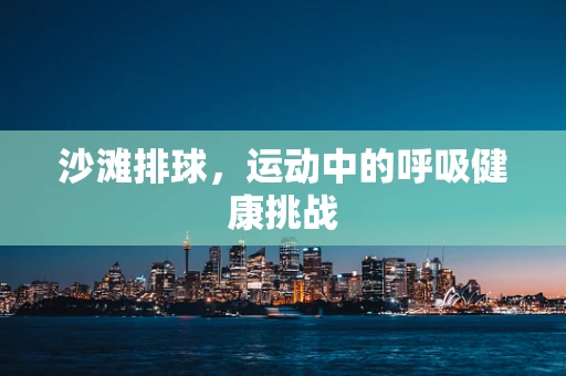 沙滩排球，运动中的呼吸健康挑战