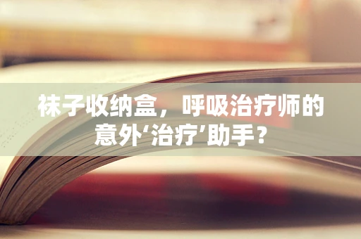 袜子收纳盒，呼吸治疗师的意外‘治疗’助手？